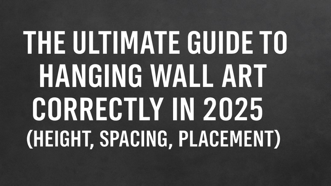The Ultimate Guide to Hanging Wall Art Correctly in 2025 (Height, Spacing, Placement)