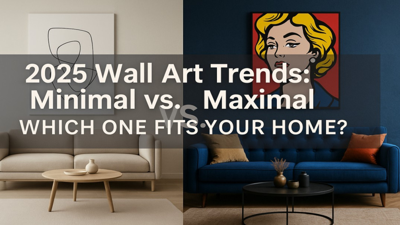 2025 Wall Art Trends: Minimal vs. Maximal — Which One Fits Your Home?