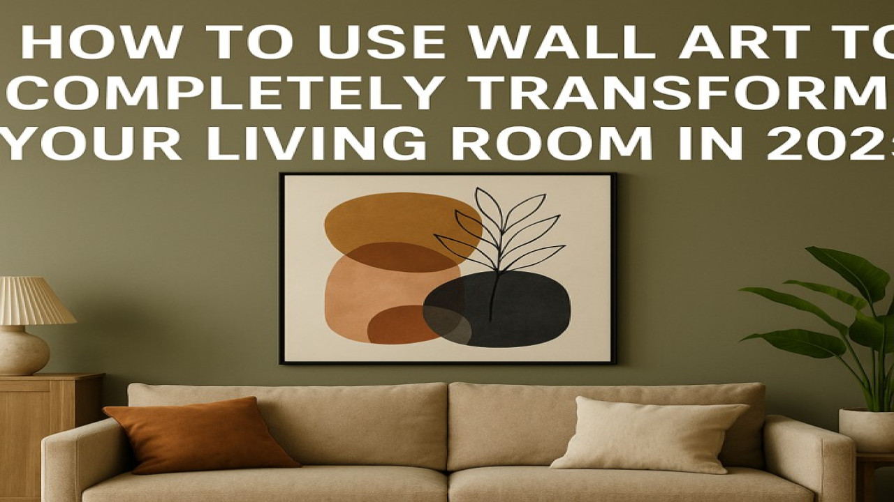 How to Use Wall Art to Completely Transform Your Living Room in 2025